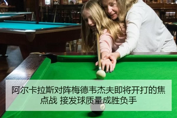 阿尔卡拉斯对阵梅德韦杰夫即将开打的焦点战 接发球质量成胜负手