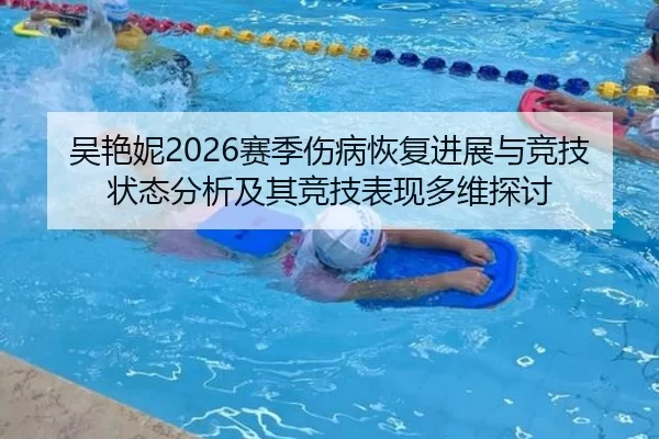 吴艳妮2026赛季伤病恢复进展与竞技状态分析及其竞技表现多维探讨